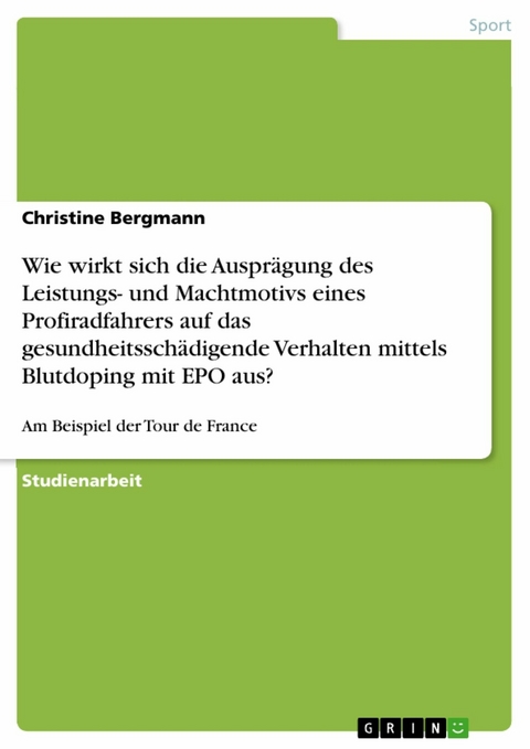 Wie wirkt sich die Auspr&auml;gung des Leistungs- und Machtmotivs eines Profiradfahrers auf das gesundheitssch&auml;digende Verhalten mittels Blutdoping mit EPO aus? - Christine Bergmann