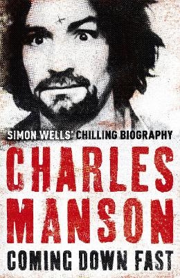 Charles Manson: Coming Down Fast - Simon Wells