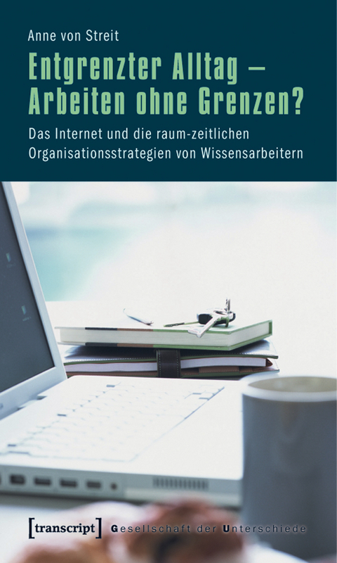 Entgrenzter Alltag &ndash; Arbeiten ohne Grenzen? - Anne von Streit