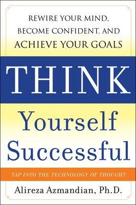 Think Yourself Successful: Rewire Your Mind, Become Confident, and Achieve Your Goals - Alireza Azmandian