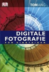 Digitale Fotografie f&uuml;r Einsteiger - Tom Ang