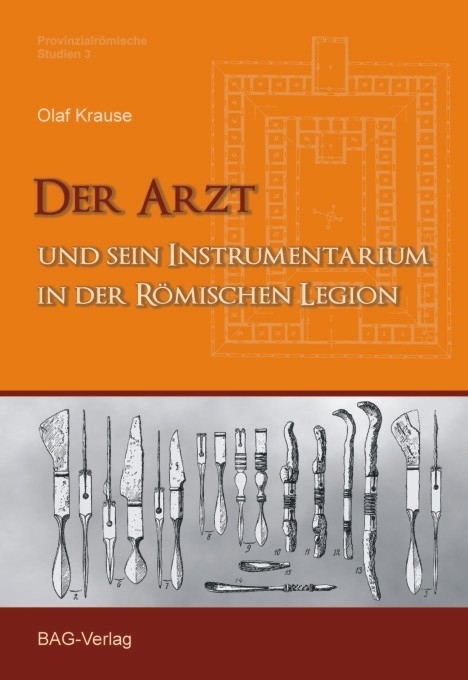 Der Arzt und sein Instrumentarium in der r&ouml;mischen Legion - Olaf Krause