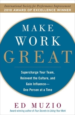 Make Work Great:  Super Charge Your Team, Reinvent the Culture, and Gain Influence One Person at a Time - Edward Muzio