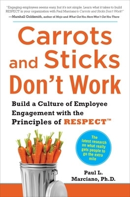Carrots and Sticks Don't Work: Build a Culture of Employee Engagement with the Principles of RESPECT - Paul Marciano