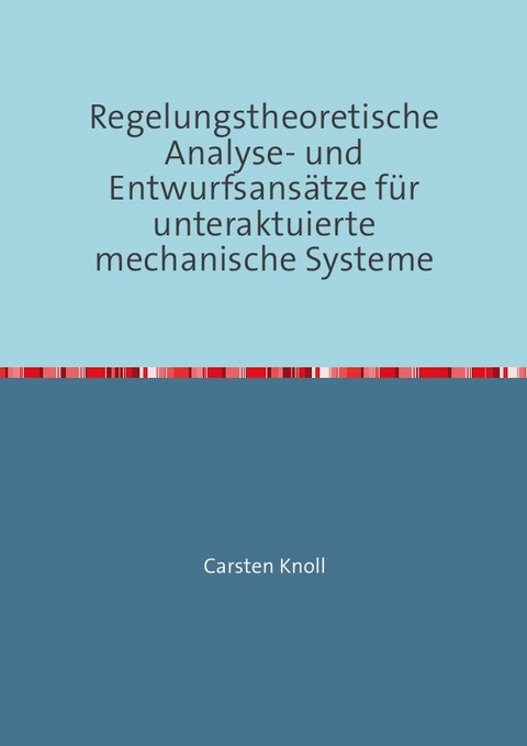 Regelungstheoretische Analyse- und Entwurfsansätze für unteraktuierte mechanische Systeme - Carsten Knoll