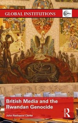 British Media and the Rwandan Genocide -  John Nathaniel Clarke