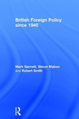 British Foreign Policy since 1945 -  Mark Garnett,  Simon Mabon,  Robert Smith