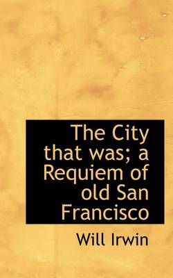 The City That Was; A Requiem of Old San Francisco
