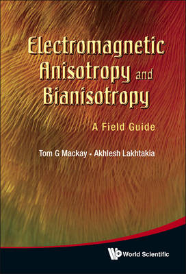Electromagnetic Anisotropy And Bianisotropy: A Field Guide - Tom G MacKay, Akhlesh Lakhtakia