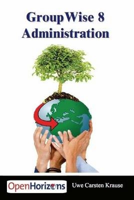GroupWise 8 Administration: Das Buch Mit Dem Sie Ihr GroupWise System am Besten Installieren Und Optimieren - Uwe Carsten Krause