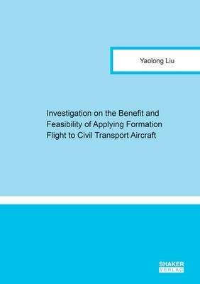 Investigation on the Benefit and Feasibility of Applying Formation Flight to Civil Transport Aircraft - Yaolong Liu