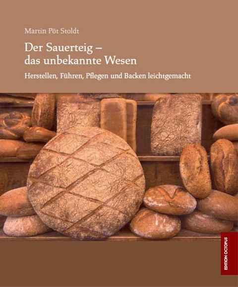 Der Sauerteig - das unbekannte Wesen - Herstellen, Führen, Pflegen und Backen leichtgemacht - Martin Pöt Stoldt
