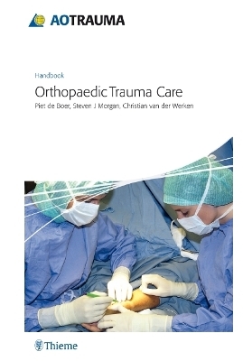 AO Handbook: Orthopedic Trauma Care - Piet de Boer, Steven J Morgan, Christian van der Werken