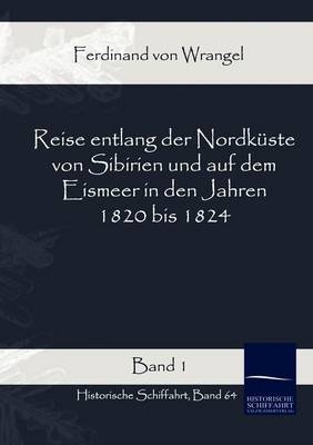 Reise entlang der Nordküste von Sibirien und auf dem Eismeer in den Jahren 1820 bis 1824 Band 1