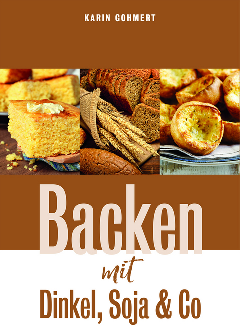 Backen mit Dinkel, Soja & Co - Karin Gohmert