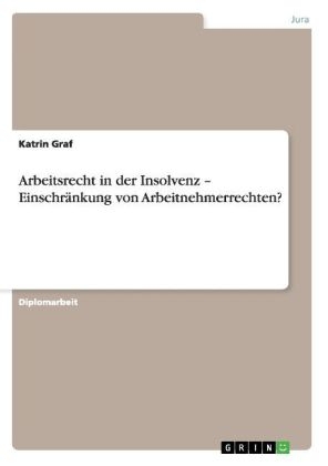 Arbeitsrecht in der Insolvenz. Einschr&auml;nkung von Arbeitnehmerrechten? - Katrin Graf