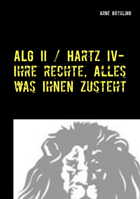 ALG II / Hartz IV - Ihre Rechte, alles was Ihnen zusteht - Arne B&ouml;thling