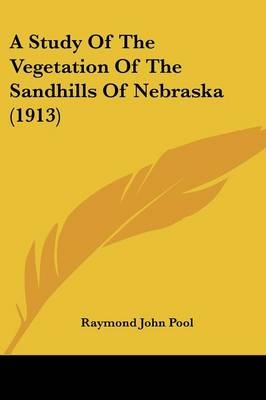 A Study Of The Vegetation Of The Sandhills Of Nebraska (1913) - Raymond John Pool