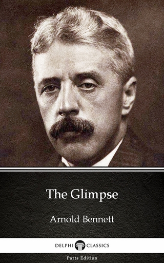 Glimpse by Arnold Bennett - Delphi Classics (Illustrated)