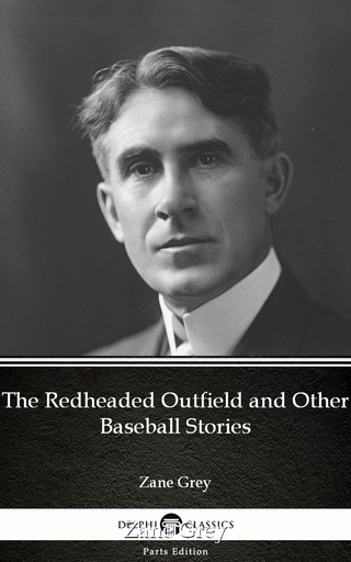 Redheaded Outfield and Other Baseball Stories by Zane Grey - Delphi Classics (Illustrated)
