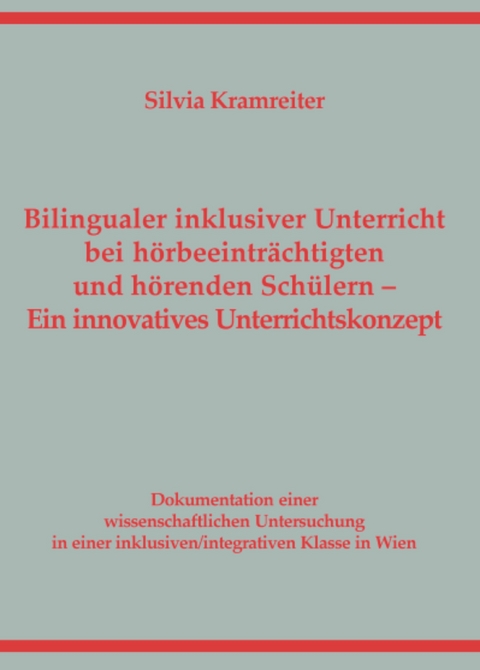 Bilingualer inklusiver Unterricht bei h&ouml;rbeeintr&auml;chtigten und h&ouml;renden Sch&uuml;lern. Ein innovatives Unterrichtskonzept - Silvia Kramreiter