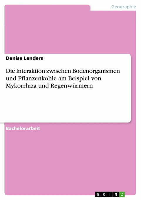 Die Interaktion zwischen Bodenorganismen und Pflanzenkohle am Beispiel von Mykorrhiza und Regenw&uuml;rmern - Denise Lenders