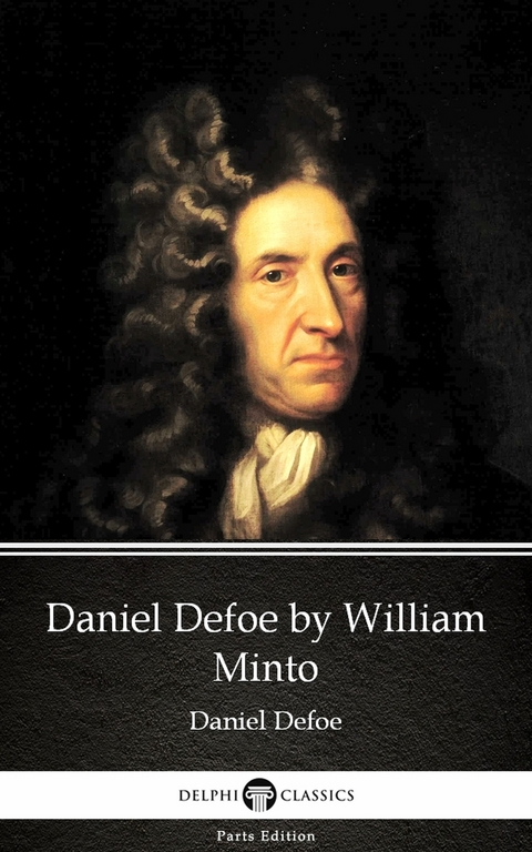 Daniel Defoe by William Minto - Delphi Classics (Illustrated) -  William Minto