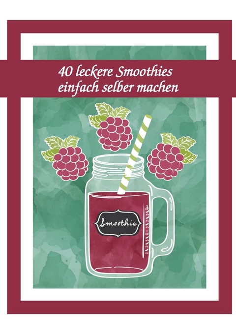 40 leckere Smoothies einfach selber machen - Daniel Boger