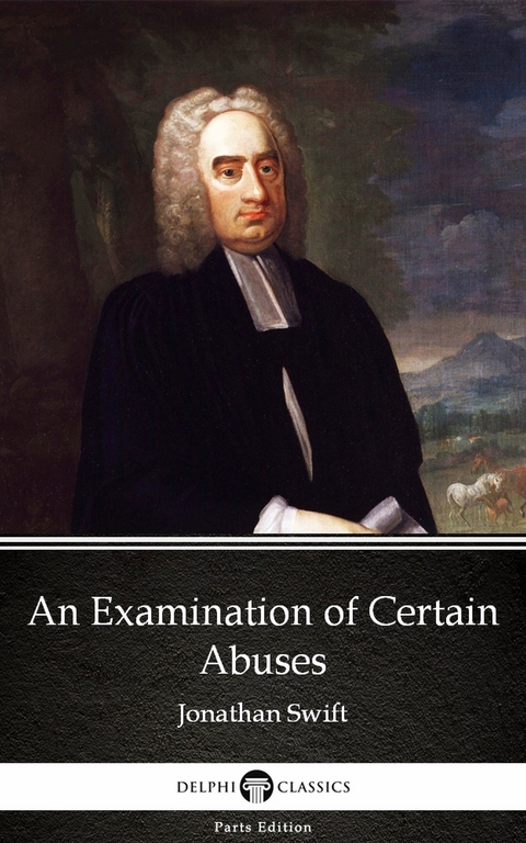 Examination of Certain Abuses by Jonathan Swift - Delphi Classics (Illustrated) -  Jonathan Swift