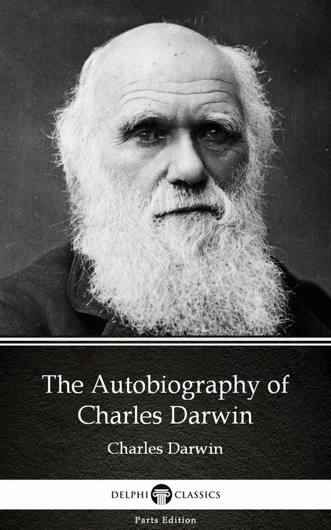 Autobiography of Charles Darwin - Delphi Classics (Illustrated) -  Charles Darwin