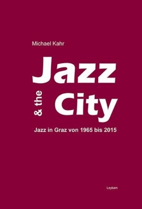 Jazz & the City &ndash; Jazz in Graz von 1965-2015 - Michael Kahr