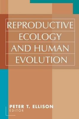 Reproductive Ecology and Human Evolution -  Peter T. Ellison