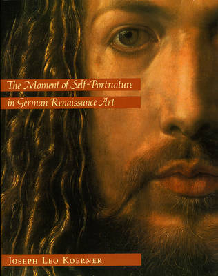 The Moment of Self-Portraiture in German Renaissance Art - Joseph Leo Koerner