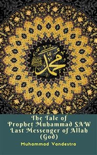 The Tale of Prophet Muhammad Saw Last Messenger of Allah (God)