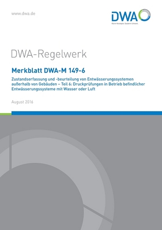 Merkblatt DWA-M 149-6 Zustandserfassung und -beurteilung von Entwässerungssystemen außerhalb von Gebäuden - Teil 6: Druckprüfungen in Betrieb befindlicher Entwässerungssysteme mit Wasser oder Luft