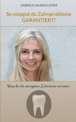 So stoppst du Zahnprobleme, garantiert - Gabriele Valerius-Sz&ouml;ke