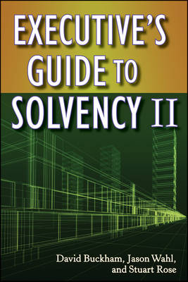 Executive's Guide to Solvency II - David Buckham, Jason Wahl, Stuart Rose
