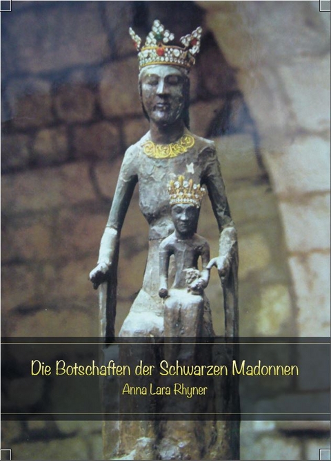 Die Botschaften der Schwarzen Madonnen - Anna Lara Rhyner