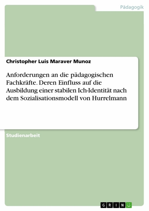 Anforderungen an die p&auml;dagogischen Fachkr&auml;fte. Deren Einfluss auf die Ausbildung einer stabilen Ich-Identit&auml;t nach dem Sozialisationsmodell von Hurrelmann - Christopher Luis Maraver Munoz