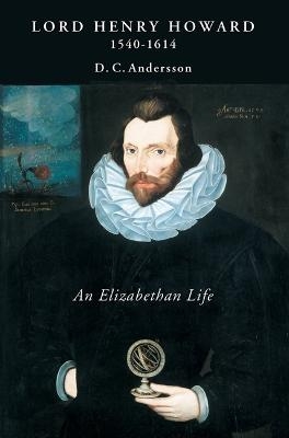 Lord Henry Howard (1540-1614): an Elizabethan Life - D. C. Andersson