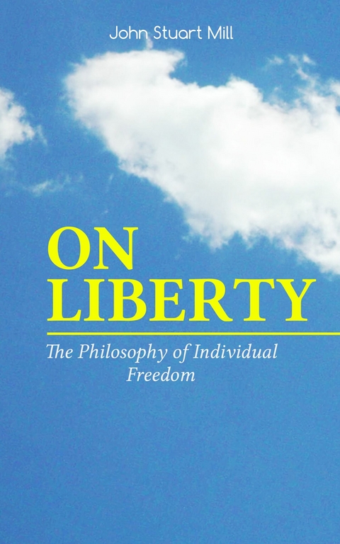 ON LIBERTY - The Philosophy of Individual Freedom - John Stuart Mill, W. L. Courtney