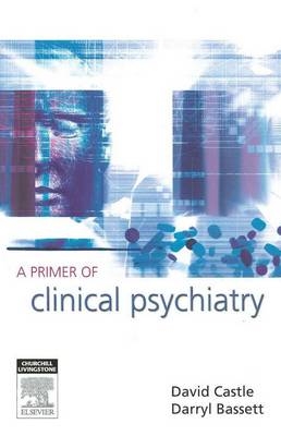 A Primer of Clinical Psychiatry - David Castle, Darryl Bassett