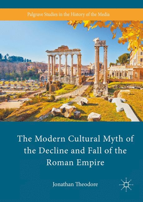 The Modern Cultural Myth of the Decline and Fall of the Roman Empire - Jonathan Theodore