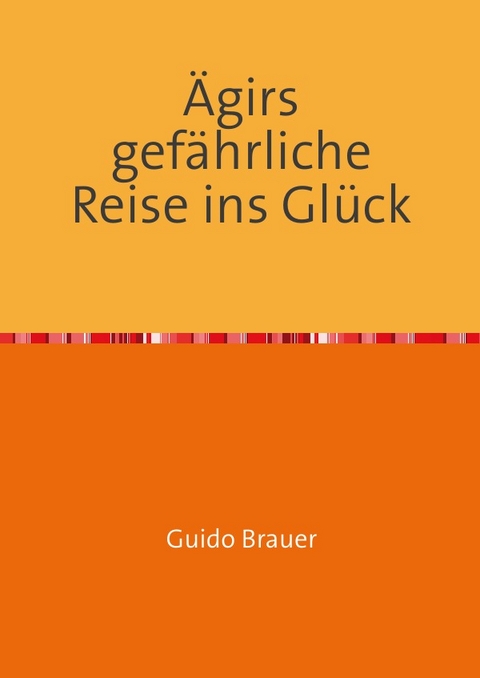 &Auml;girs gef&auml;hrliche Reise ins Gl&uuml;ck - Guido Brauer