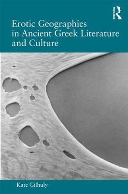 Erotic Geographies in Ancient Greek Literature and Culture -  Kate Gilhuly