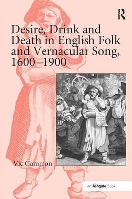 Desire, Drink and Death in English Folk and Vernacular Song, 1600-1900 -  Vic Gammon