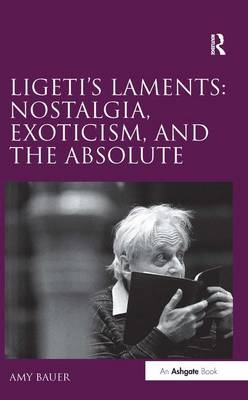 Ligeti's Laments: Nostalgia, Exoticism, and the Absolute -  Amy Bauer