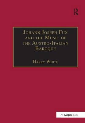 Johann Joseph Fux and the Music of the Austro-Italian Baroque - 