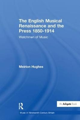 English Musical Renaissance and the Press 1850-1914: Watchmen of Music -  Meirion Hughes