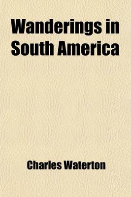 Wanderings in South America; The North-West of the United States and the Antilles, in the Years 1812, 1816, 1820, and 1824